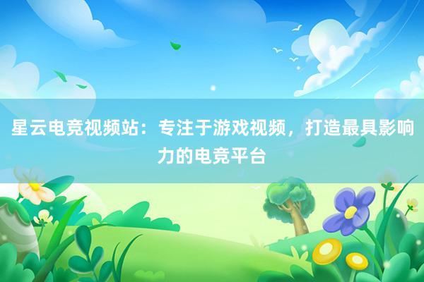 星云电竞视频站：专注于游戏视频，打造最具影响力的电竞平台