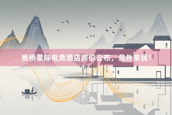 板桥星际电竞酒店房价公布，意外亲民！