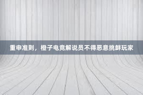 重申准则，橙子电竞解说员不得恶意挑衅玩家