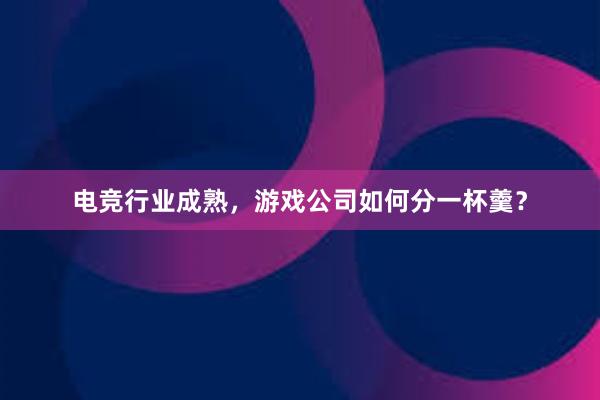 电竞行业成熟，游戏公司如何分一杯羹？