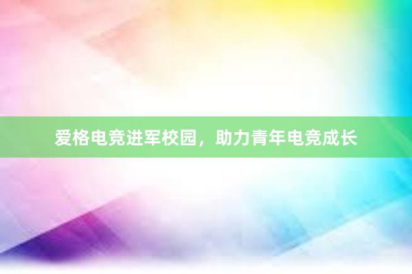 爱格电竞进军校园，助力青年电竞成长