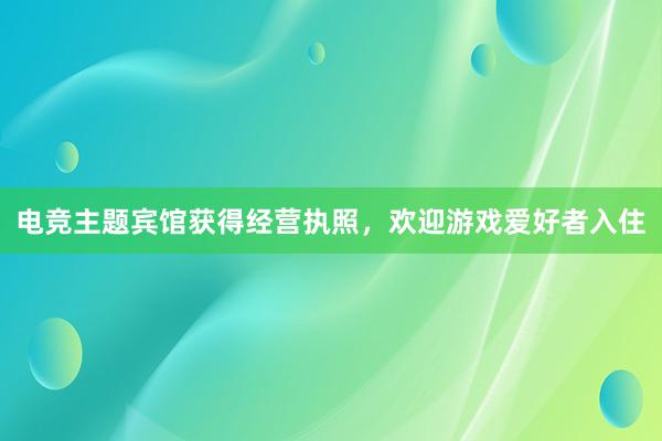 电竞主题宾馆获得经营执照，欢迎游戏爱好者入住