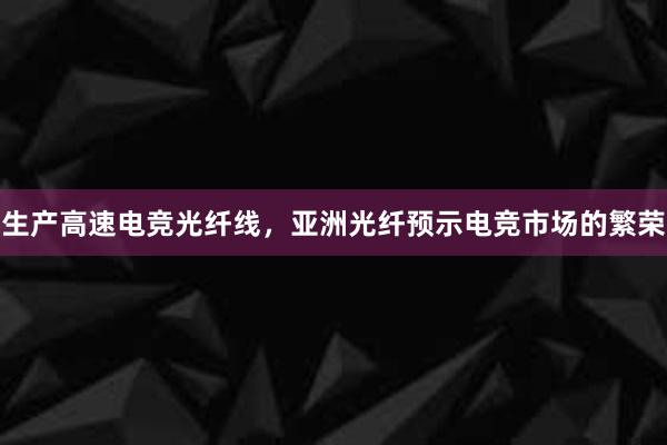 生产高速电竞光纤线，亚洲光纤预示电竞市场的繁荣