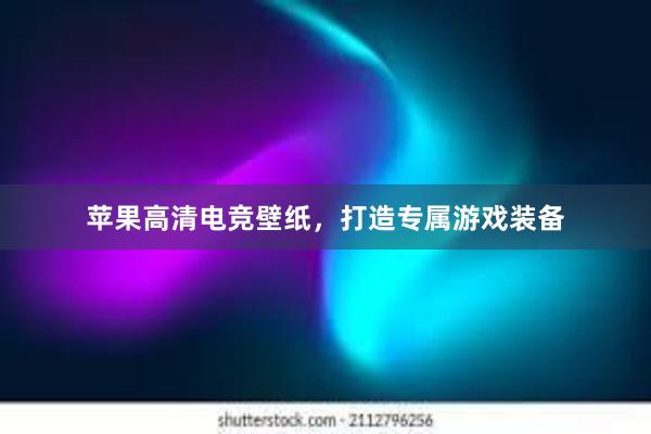 苹果高清电竞壁纸，打造专属游戏装备