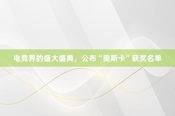 电竞界的盛大盛典，公布“奥斯卡”获奖名单