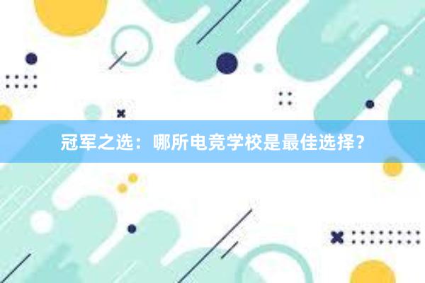 冠军之选：哪所电竞学校是最佳选择？