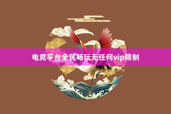 电竞平台全民畅玩无任何vip限制