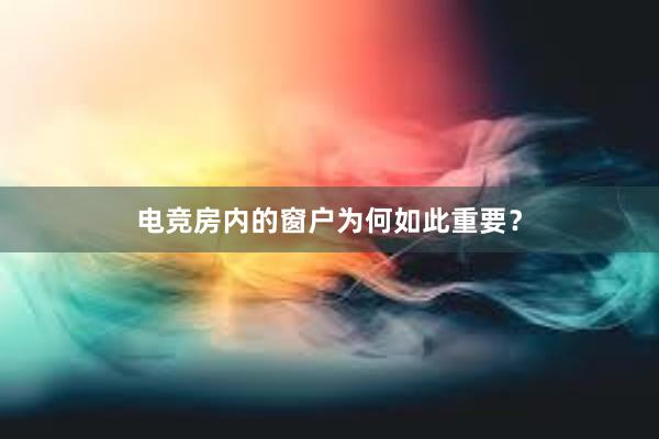 电竞房内的窗户为何如此重要？