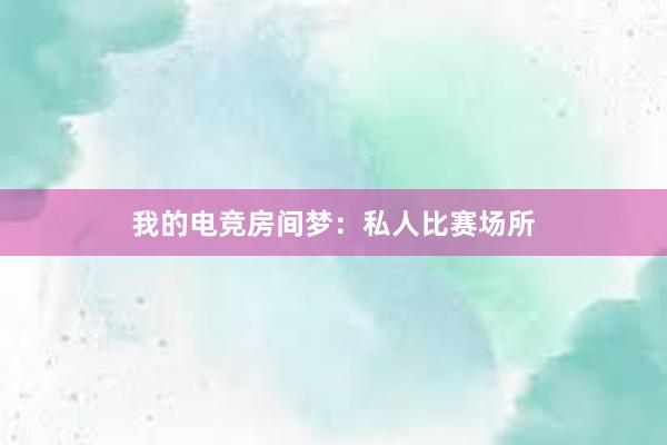 我的电竞房间梦：私人比赛场所