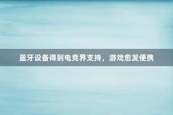 蓝牙设备得到电竞界支持，游戏愈发便携