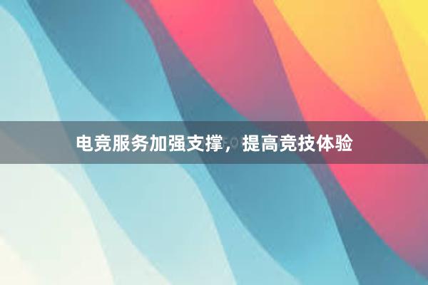 电竞服务加强支撑，提高竞技体验