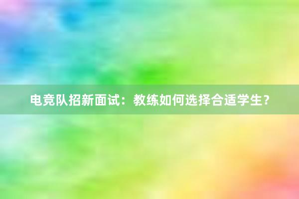 电竞队招新面试：教练如何选择合适学生？