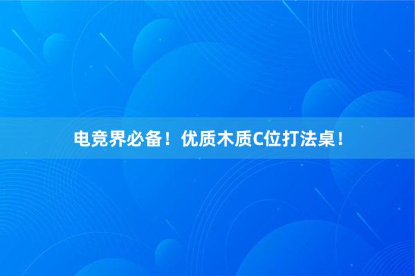 电竞界必备！优质木质C位打法桌！