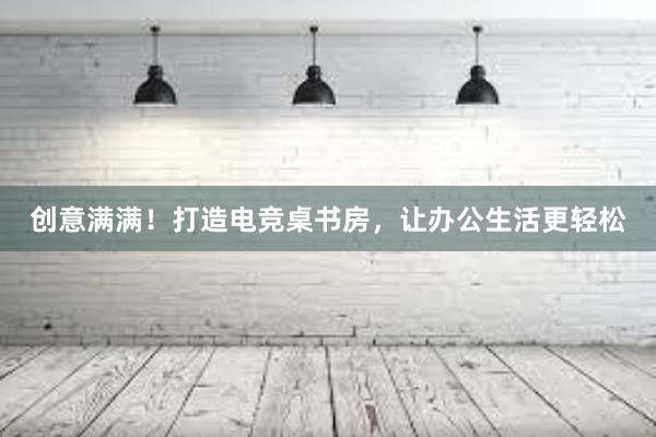 创意满满！打造电竞桌书房，让办公生活更轻松