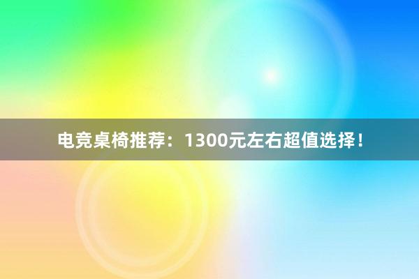 电竞桌椅推荐：1300元左右超值选择！