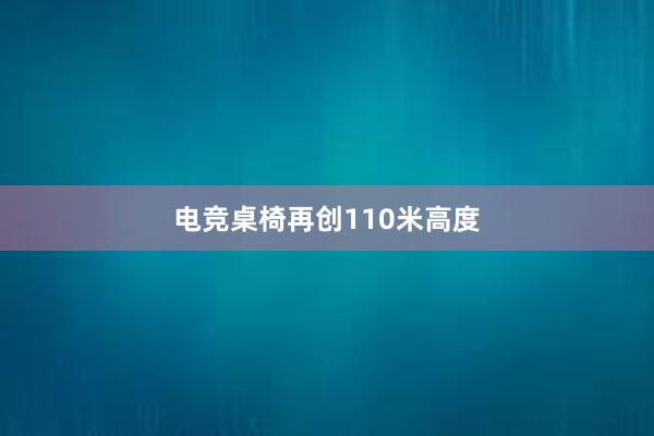 电竞桌椅再创110米高度