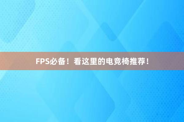 FPS必备！看这里的电竞椅推荐！