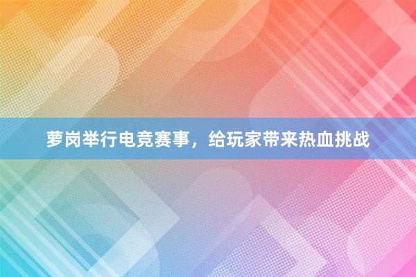 萝岗举行电竞赛事，给玩家带来热血挑战