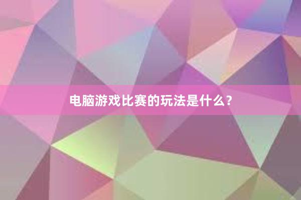 电脑游戏比赛的玩法是什么？