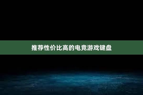 推荐性价比高的电竞游戏键盘