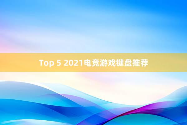 Top 5 2021电竞游戏键盘推荐