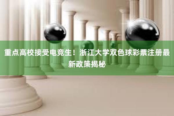 重点高校接受电竞生！浙江大学双色球彩票注册最新政策揭秘