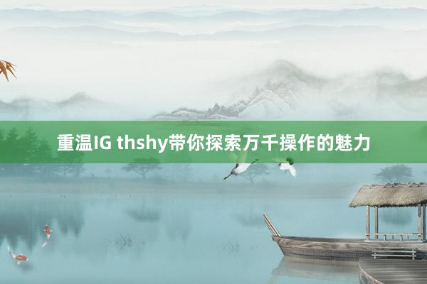 重温IG thshy带你探索万千操作的魅力