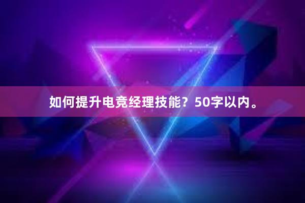 如何提升电竞经理技能？50字以内。