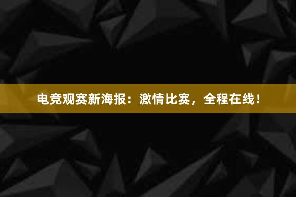 电竞观赛新海报：激情比赛，全程在线！