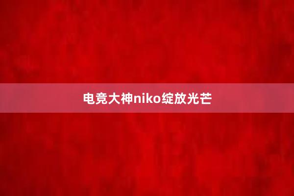 电竞大神niko绽放光芒