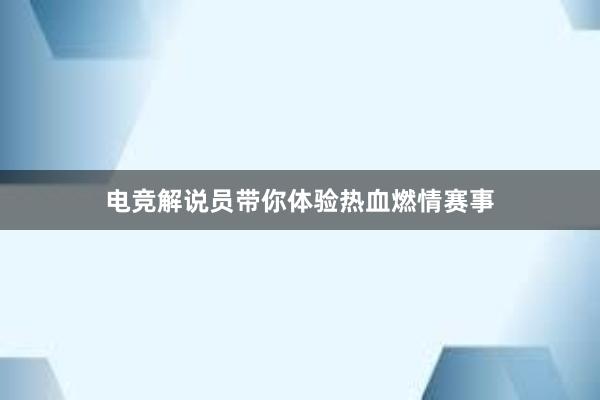 电竞解说员带你体验热血燃情赛事