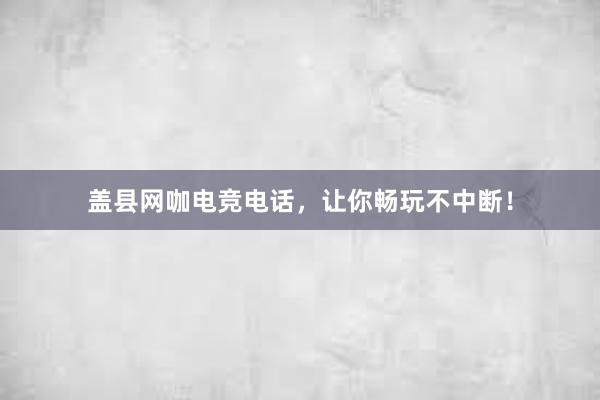 盖县网咖电竞电话，让你畅玩不中断！