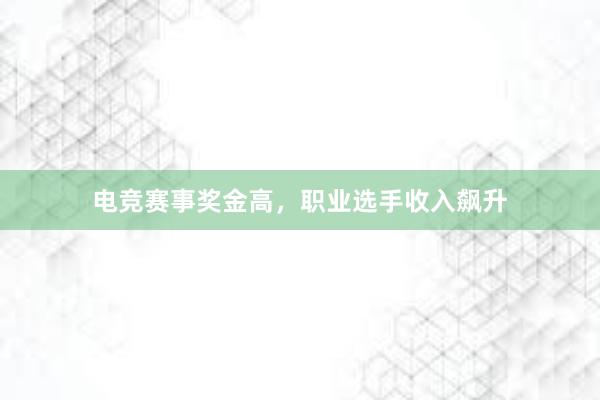 电竞赛事奖金高，职业选手收入飙升