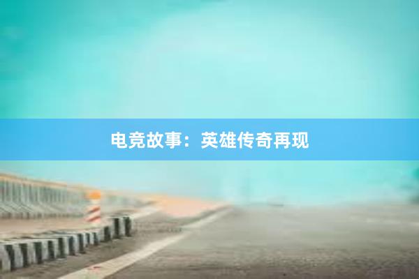 电竞故事：英雄传奇再现