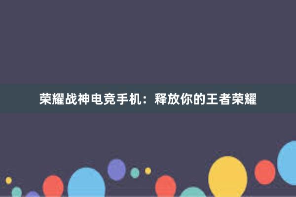 荣耀战神电竞手机：释放你的王者荣耀