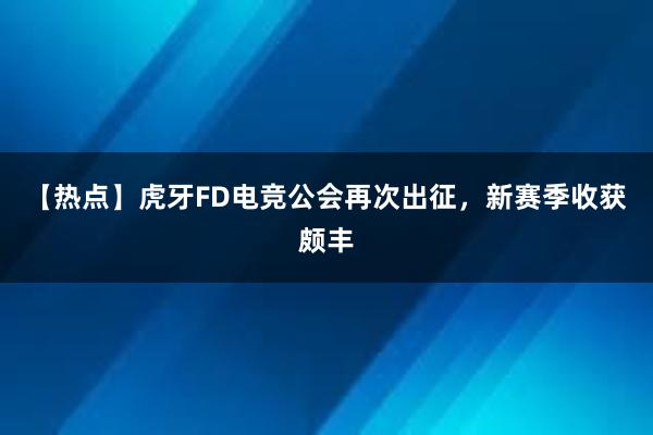 【热点】虎牙FD电竞公会再次出征，新赛季收获颇丰