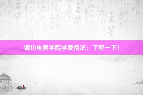 铜川电竞学院学费情况：了解一下！