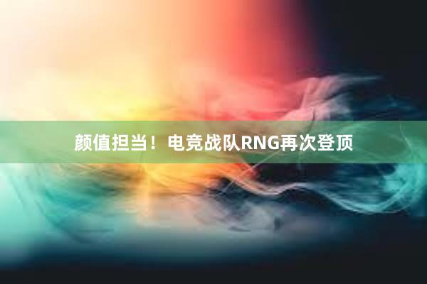 颜值担当！电竞战队RNG再次登顶