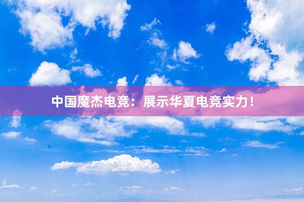 中国魔杰电竞：展示华夏电竞实力！